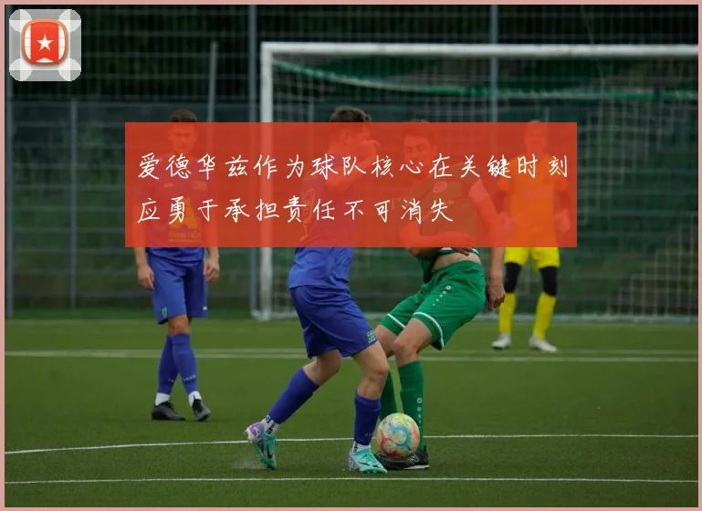 爱德华兹作为球队核心在关键时刻应勇于承担责任不可消失