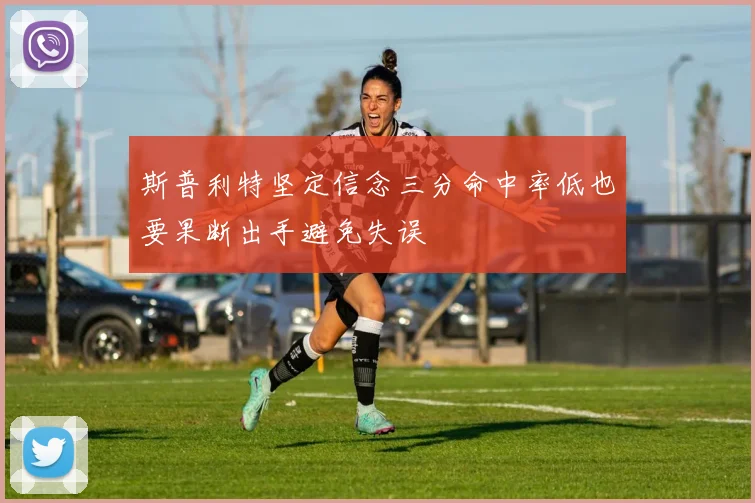斯普利特坚定信念三分命中率低也要果断出手避免失误