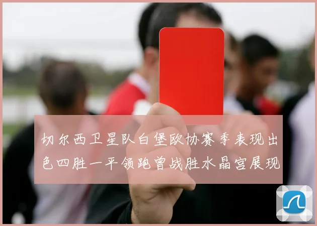 切尔西卫星队白堡欧协赛季表现出色四胜一平领跑曾战胜水晶宫展现实力