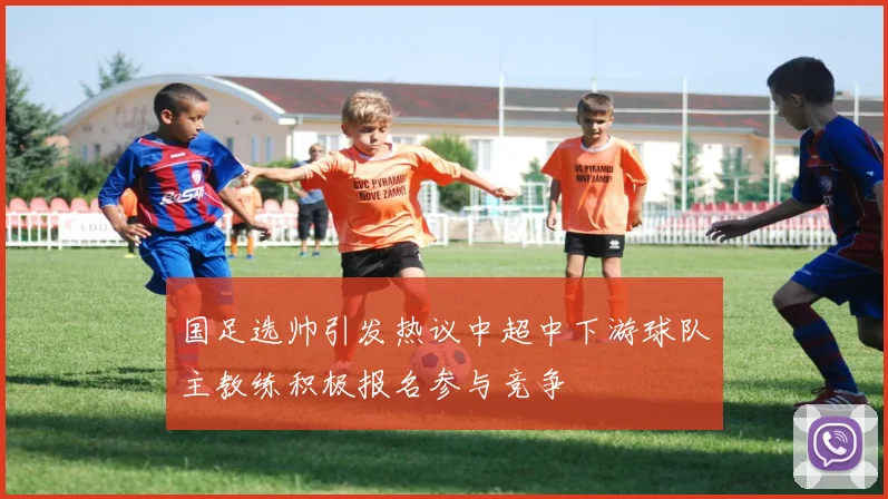 国足选帅引发热议中超中下游球队主教练积极报名参与竞争