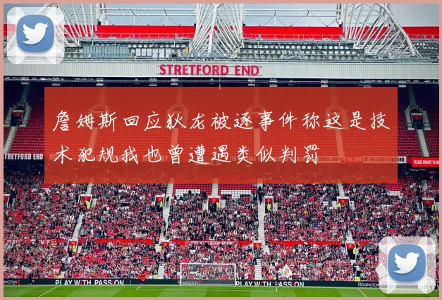 詹姆斯回应狄龙被逐事件称这是技术犯规我也曾遭遇类似判罚