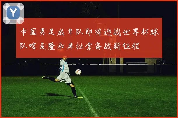 中国男足成年队即将迎战世界杯球队喀麦隆和库拉索备战新征程