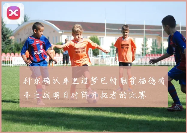 科尔确认库里追梦巴特勒霍福德将齐出战明日对阵开拓者的比赛